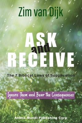ASK and RECEIVE, The 7 Biblical Laws of Supplication: Ignore Them and Bear the Consequences by Van Dijk, Zim