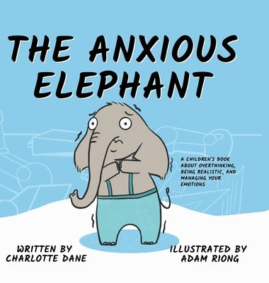 The Anxious Elephant: A Children's Book About Overthinking, Being Realistic, and Managing Your Emotions by Dane, Charlotte