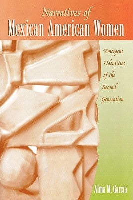 Narratives of Mexican American Women: Emergent Identities of the Second Generation by García, Alma M.