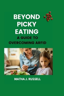 Beyond Picky Eating: A Guide to Overcoming ARFID by Russell, Matha J.