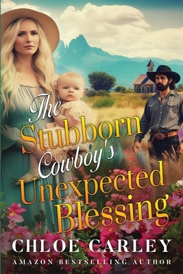 The Stubborn Cowboy's Unexpected Blessing: A Christian Historical Romance Book by Carley, Chloe
