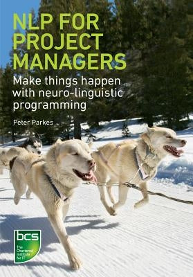 Nlp for Project Managers: Make Things Happen with Neuro-Linguistic Programming by Parkes, Peter