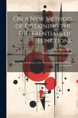 On a New Method of Obtaining the Differentials of Functions: With Especial Reference to the Newtonian Conception of Rates Or Velocities by Johnson, William Woolsey