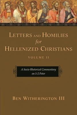 Letters and Homilies for Hellenized Christians, Volume 2: A Socio-Rhetorical Commentary on 1-2 Peter by III, Ben Witherington