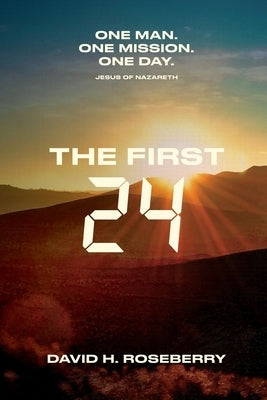The First 24: One Man. One Mission. One Day. Jesus of Nazareth by Roseberry, David Hill