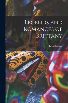 Legends and Romances of Brittany by Spence, Lewis