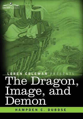The Dragon, Image, and Demon: The Three Religions of China: Confucianism, Buddhism, and Taoism--Giving an Account of the Mythology, Idolatry, and De by Dubose, Hampden C.