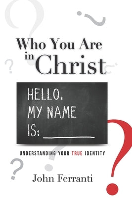 Who You are In Christ: Understanding Your TRUE Identity by Ferranti, John