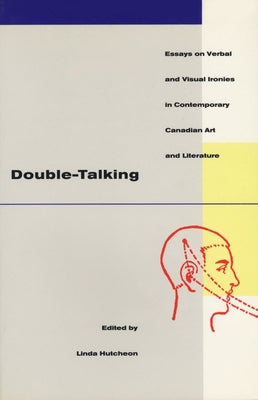 Double-Talking: Essays on Verbal and Visual Ironies in Canadian Contemporary Art and Literature by Hutcheon, Linda