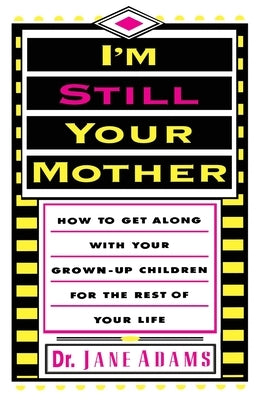 I'm Still Your Mother: How to Get Along with Your Grown-Up Children for the Rest of Your Life by Adams, Jane