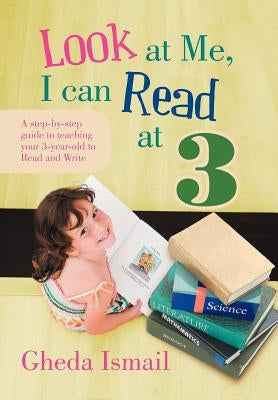 Look at Me, I Can Read at 3: A Step-By-Step Guide to Teaching Your 3 Year Old to Read and Write by Ismail, Gheda