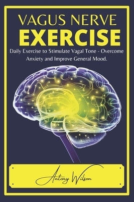 Vagus Nerve Exercise: Daily Exercise to Stimulate Vagal Tone - Overcome Anxiety and Improve General Mood by Wilson, Antony