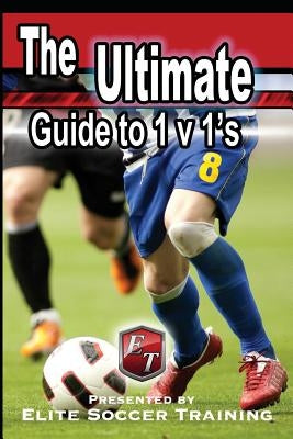 The Ultimate Guide to 1 v 1's: Elite Soccer Training by Training, Elite Soccer