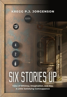 Six Stories Up: Tales of Whimsy, Imagination, and Hey, a Little Satisfying Comeuppance by Jorgenson, Kregg P. J.