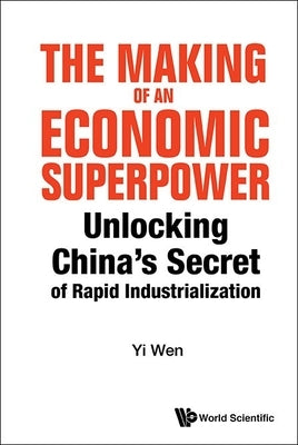 Making of an Economic Superpower, The: Unlocking China's Secret of Rapid Industrialization by Wen, Yi