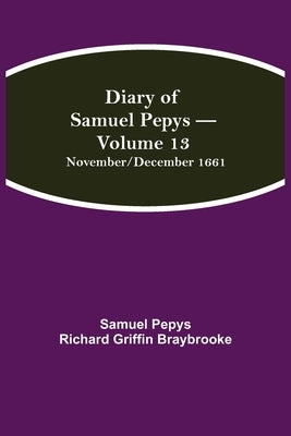 Diary Of Samuel Pepys - Volume 13: November/December 1661 by Pepys Richard Griffin Braybrooke, Samuel