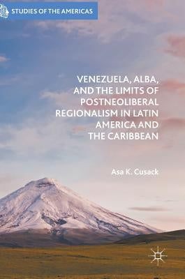 Venezuela, Alba, and the Limits of Postneoliberal Regionalism in Latin America and the Caribbean by Cusack, Asa K.