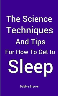 The Science, Techniques and Tips for How To Get To Sleep by Brewer, Debbie