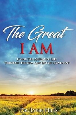 The Great I AM: Living The Abundant Life Through The New And Better Covenant by Hiles, Lynn