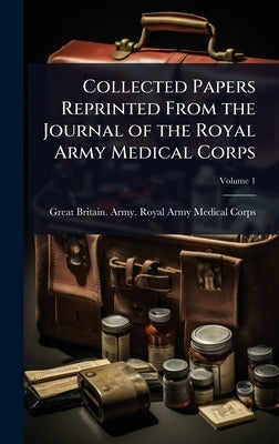 Collected Papers Reprinted From the Journal of the Royal Army Medical Corps by Great Britain Army Royal Army Medic