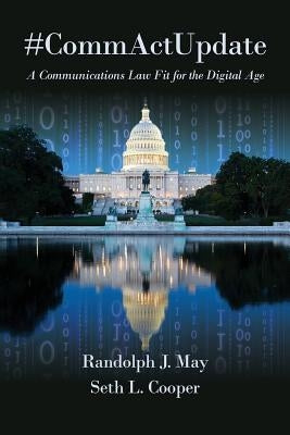 #CommActUpdate: A Communications Law Fit for the Digital Age by May, Randolph J.