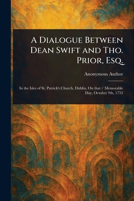 A Dialogue Between Dean Swift and Tho. Prior, Esq. by Anonymous
