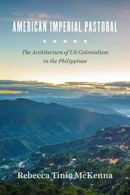 American Imperial Pastoral: The Architecture of US Colonialism in the Philippines by McKenna, Rebecca Tinio