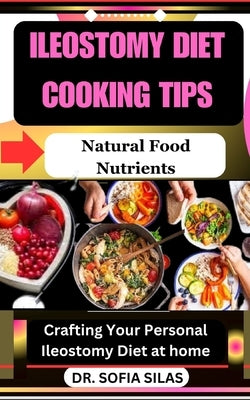 Ileostomy diet cooking tips: Natural Food Nutrients: Crafting Your Personal Ileostomy Diet at home by Silas, Sofia