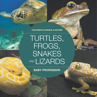 Turtles, Frogs, Snakes and Lizards Children's Science & Nature by Baby Professor