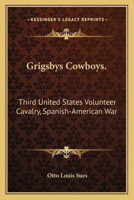 Grigsbys Cowboys.: Third United States Volunteer Cavalry, Spanish-American War by Sues, Otto Louis