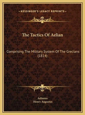 The Tactics Of Aelian: Comprising The Military System Of The Grecians (1814) by Aelianus
