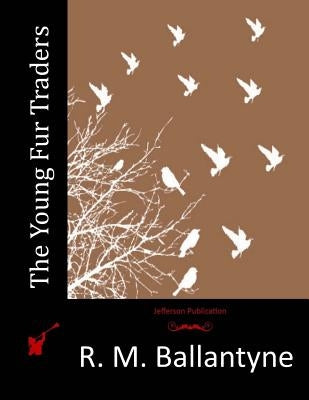 The Young Fur Traders by Ballantyne, R. M.