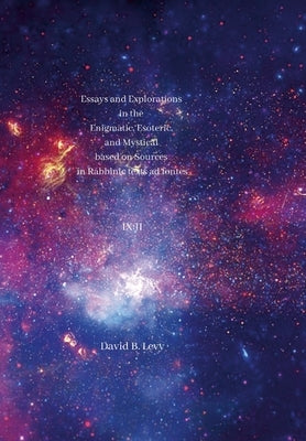 Essays and Explorations in the Enigmatic, Esoteric, and Mystical based on Sources in Rabbinic texts ad fontes IX: II by Levy, David B.