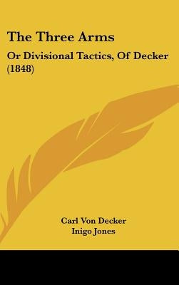 The Three Arms: Or Divisional Tactics, Of Decker (1848) by Von Decker, Carl