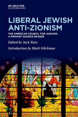 Liberal Jewish Anti-Zionism: The American Council for Judaism, a Primary Source Reader by Ross, Jack