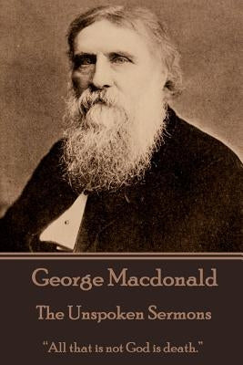 George Macdonald - The Unspoken Sermons by MacDonald, George