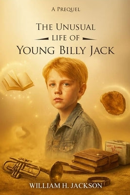 The Unusual Life of Young Billy Jack by Jackson, William H.