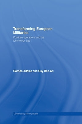 Transforming European Militaries: Coalition Operations and the Technology Gap by Adams, Gordon