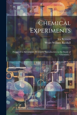 Chemical Experiments: Prepared to Accompany Remsen's "Introduction to the Study of Chemistry," by Remsen, Ira