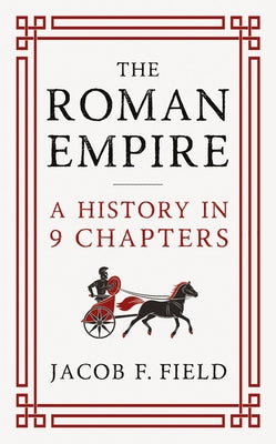 The Roman Empire: A History in 9 Chapters: A New Accessible and Entertaining History for Anyone Obsessed with the Roman Empire by Field, Jacob F.