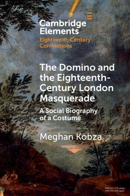 The Domino and the Eighteenth-Century London Masquerade by Kobza, Meghan