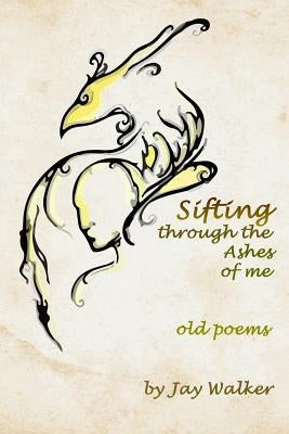 Sifting Through the Ashes of Me by Walker, Jay