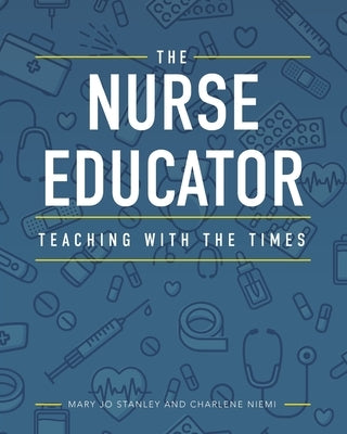 The Nurse Educator: Teaching with the Times by Stanley, Mary Jo