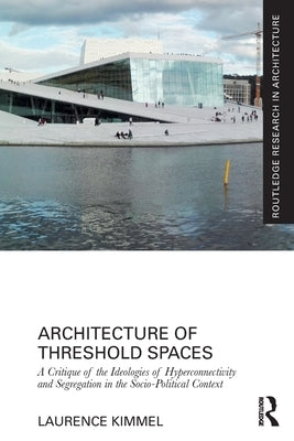 Architecture of Threshold Spaces: A Critique of the Ideologies of Hyperconnectivity and Segregation in the Socio-Political Context by Kimmel, Laurence