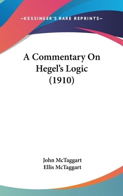 A Commentary On Hegel's Logic (1910) by McTaggart, John