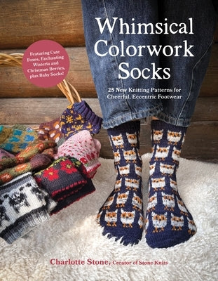 Whimsical Colorwork Socks: 25 New Knitting Patterns for Cheerful, Eccentric Footwear by Stone, Charlotte