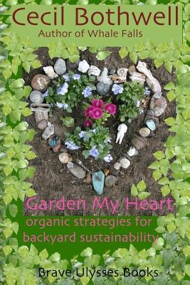 Garden My Heart: Organic strategies for backyard sustainability by Bothwell, Cecil