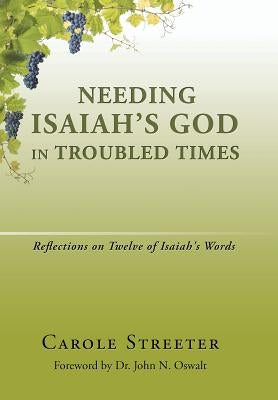 Needing Isaiah's God in Troubled Times: Reflections on Twelve of Isaiah's Words by Streeter, Carole