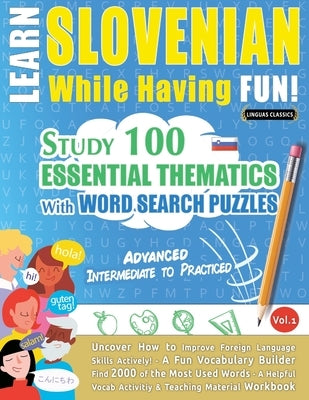 Learn Slovenian While Having Fun! - Advanced: Intermediate to Practiced - Study 100 Essential Thematics with Word Search Puzzles - Vol.1 by Linguas Classics