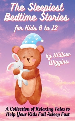 The Sleepiest Bedtime Stories for Kids 6 to 12: A Collection of Relaxing Tales to Help Your Kids Fall Asleep Fast by Wiggins, Willow